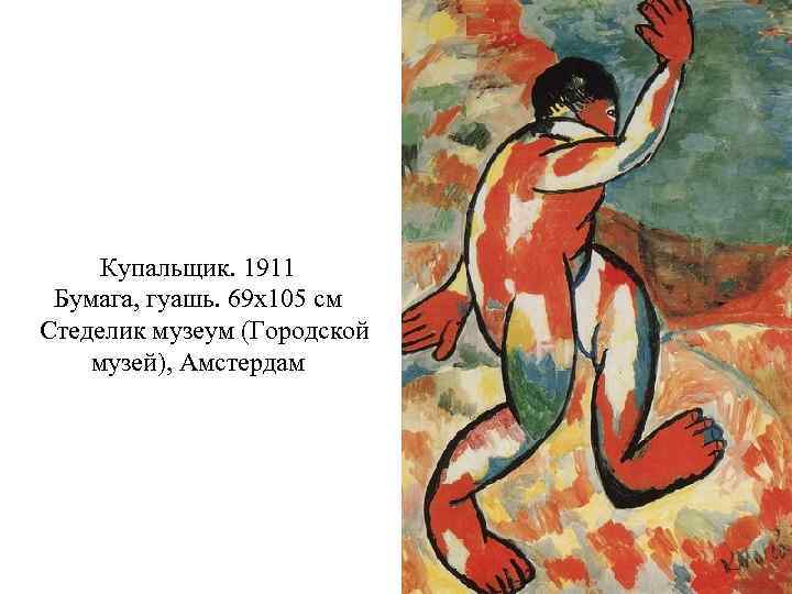 Купальщик. 1911 Бумага, гуашь. 69 x 105 см Стеделик музеум (Городской музей), Амстердам 