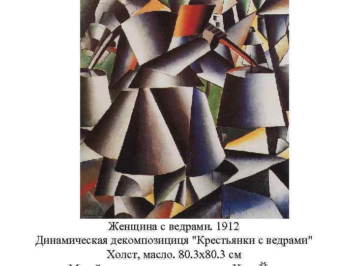 Женщина с ведрами. 1912 Динамическая декомпозициця "Крестьянки с ведрами" Холст, масло. 80. 3 x