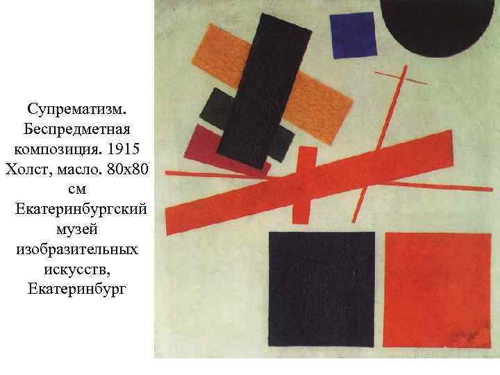 Супрематизм. Беспредметная композиция. 1915 Холст, масло. 80 x 80 см Екатеринбургский музей изобразительных искусств,