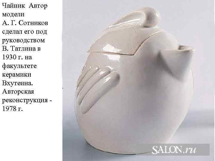 Чайник Автор модели А. Г. Сотников сделал его под руководством В. Татлина в 1930
