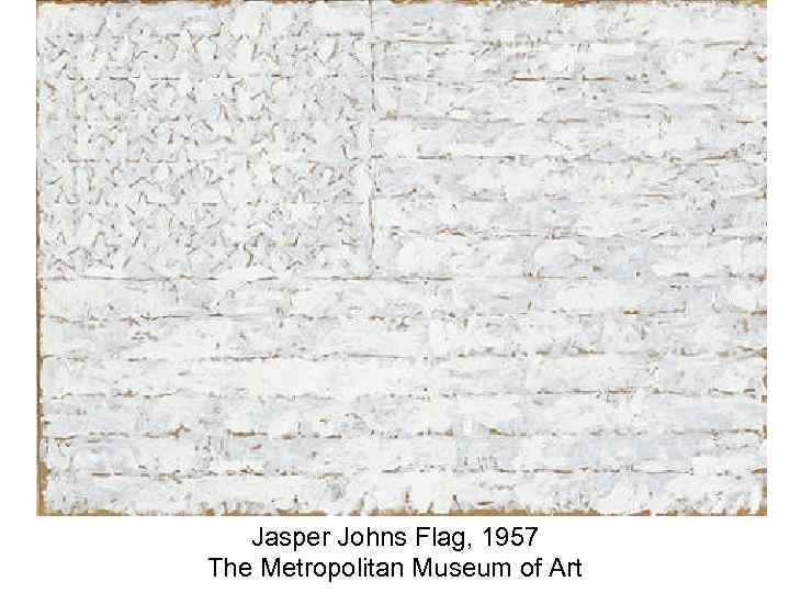 Jasper Johns Flag, 1957 The Metropolitan Museum of Art 