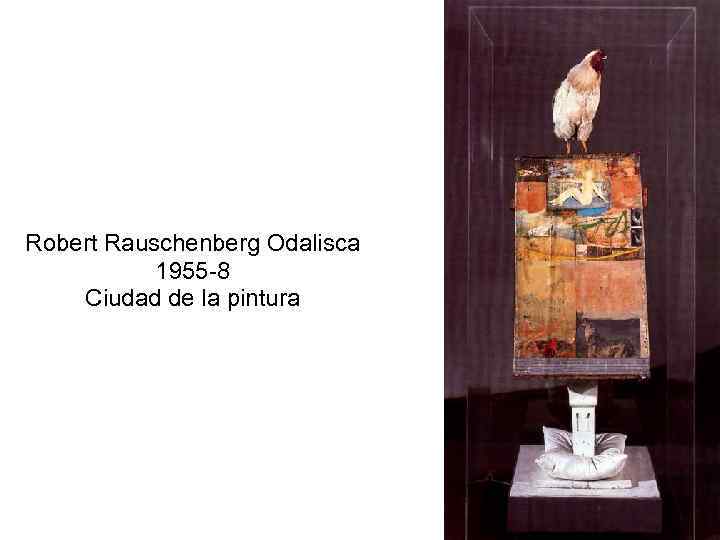 Robert Rauschenberg Odalisca 1955 -8 Ciudad de la pintura 