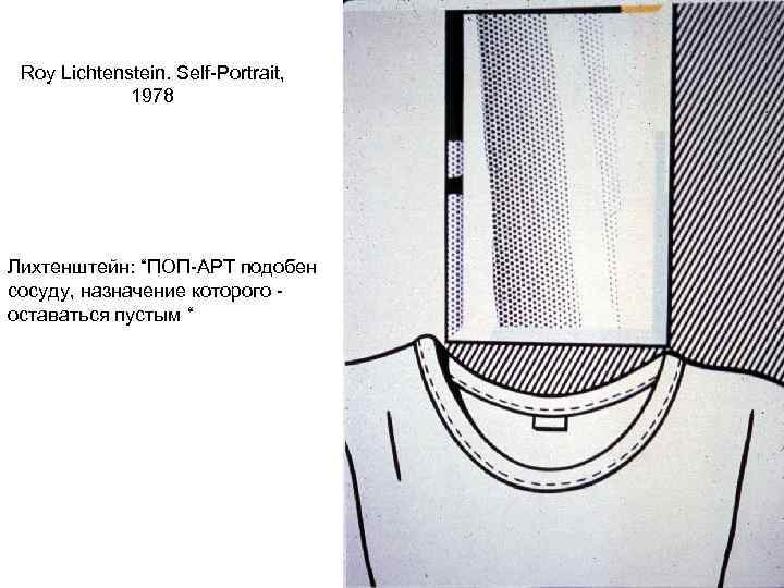 Roy Lichtenstein. Self-Portrait, 1978 Лихтенштейн: “ПОП-АРТ подобен сосуду, назначение которого - оставаться пустым “