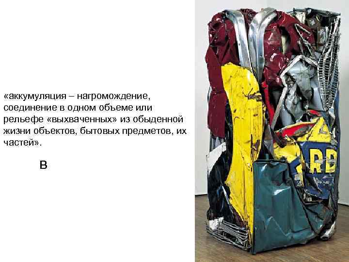  «аккумуляция – нагромождение, соединение в одном объеме или рельефе «выхваченных» из обыденной жизни
