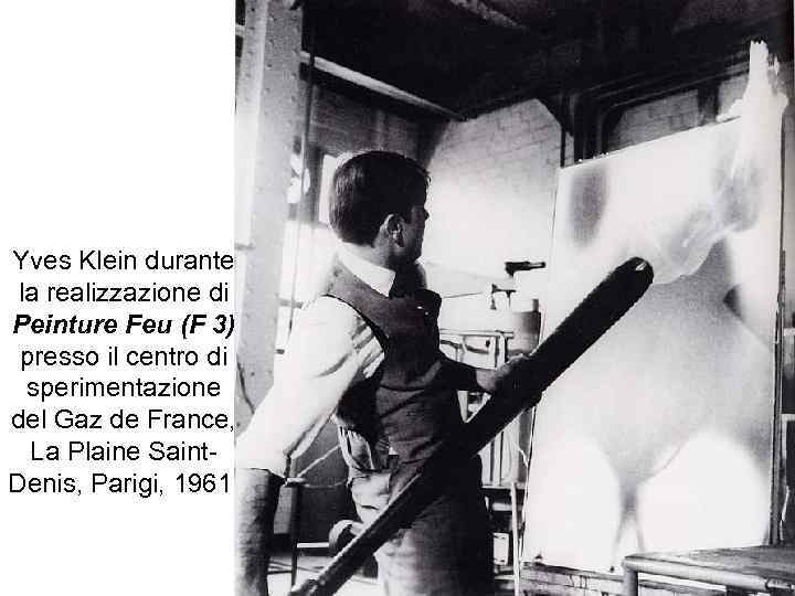 Yves Klein durante la realizzazione di Peinture Feu (F 3) presso il centro di