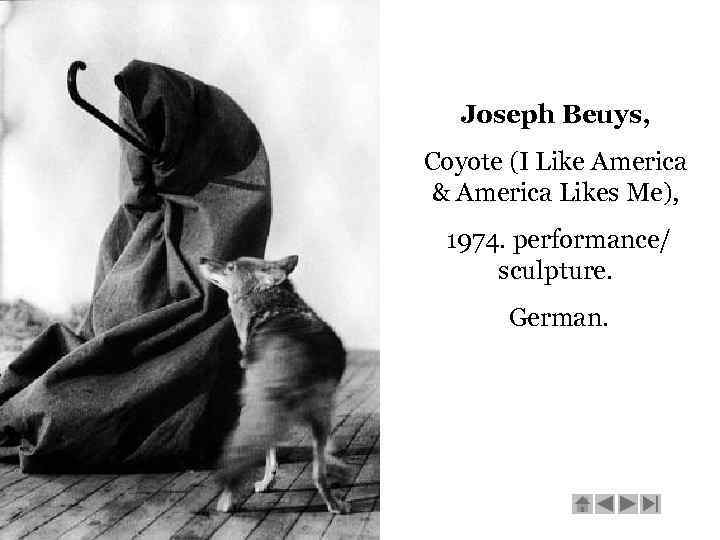 Joseph Beuys, Coyote (I Like America & America Likes Me), 1974. performance/ sculpture. German.