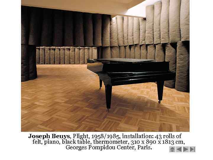 Joseph Beuys, Plight, 1958/1985, installation: 43 rolls of felt, piano, black table, thermometer, 310