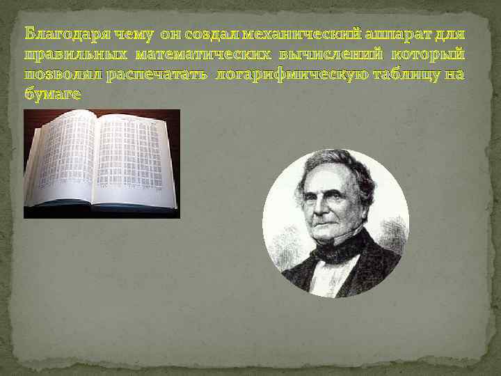 Благодаря чему он создал механический аппарат для правильных математических вычислений который позволял распечатать логарифмическую