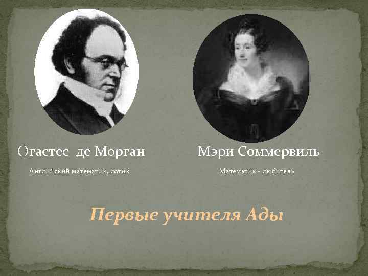 Огастес де Морган Английский математик, логик Мэри Соммервиль Математик - любитель Первые учителя Ады