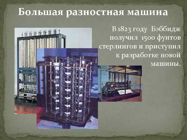 Большая разностная машина В 1823 году Бэббидж получил 1500 фунтов стерлингов и приступил к