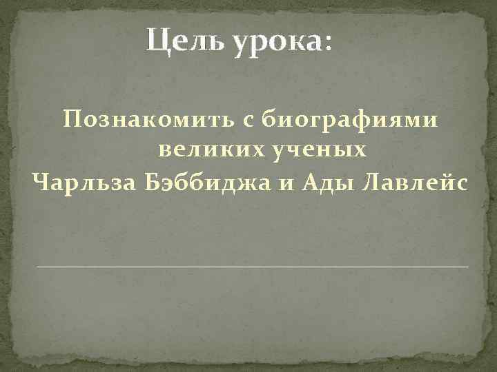 Цель урока: Познакомить с биографиями великих ученых Чарльза Бэббиджа и Ады Лавлейс 