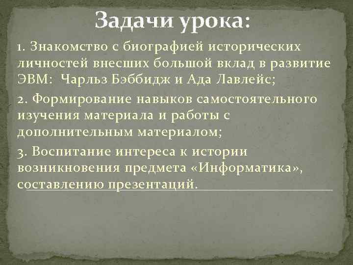 Задачи урока: 1. Знакомство с биографией исторических личностей внесших большой вклад в развитие ЭВМ: