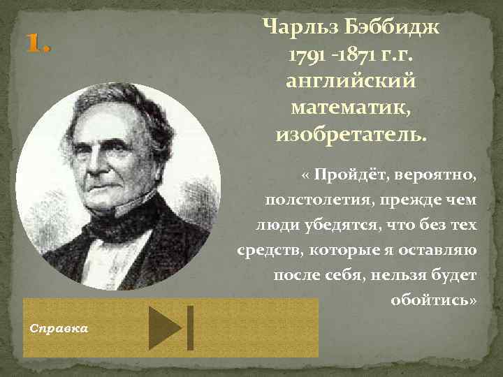 1. Чарльз Бэббидж 1791 -1871 г. г. английский математик, изобретатель. « Пройдёт, вероятно, полстолетия,