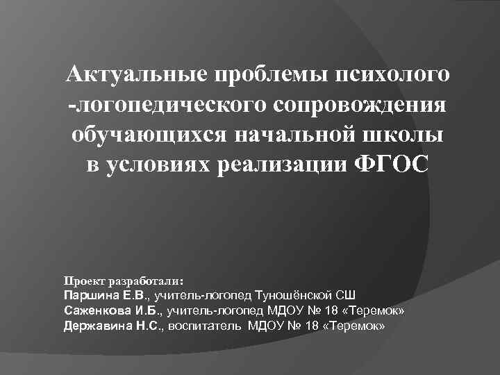 Актуальные проблемы психолого -логопедического сопровождения обучающихся начальной школы в условиях реализации ФГОС Проект разработали: