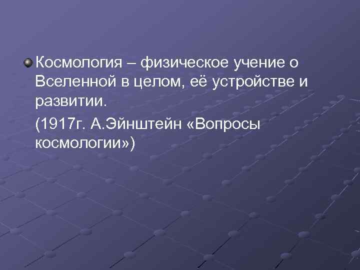 Космология – физическое учение о Вселенной в целом, её устройстве и развитии. (1917 г.