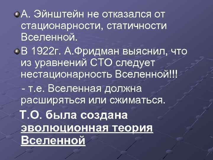 A. Эйнштейн не отказался от стационарности, статичности Вселенной. В 1922 г. А. Фридман выяснил,