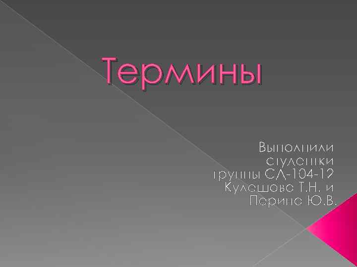 Термины Выполнили студентки группы СД-104 -12 Кулешова Т. Н. и Перина Ю. В. 