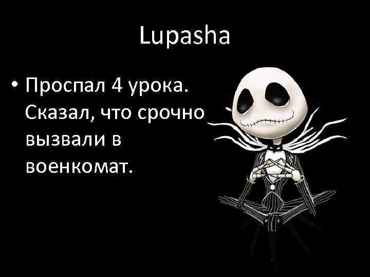 Lupasha • Проспал 4 урока. Сказал, что срочно вызвали в военкомат. 