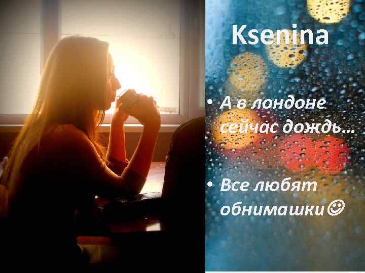 Ksenina • А в лондоне сейчас дождь… • Все любят обнимашки 