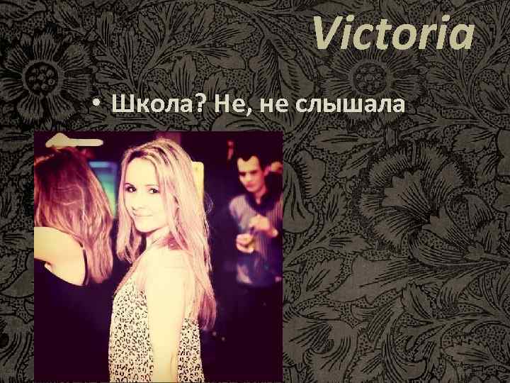 Victoria • Школа? Не, не слышала 