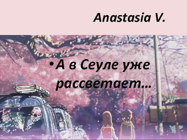 Anastasia V. • А в Сеуле уже рассветает… 