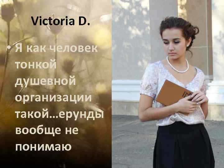 Victoria D. • Я как человек тонкой душевной организации такой…ерунды вообще не понимаю 