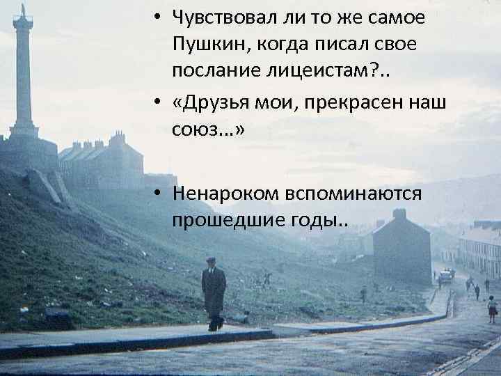  • Чувствовал ли то же самое Пушкин, когда писал свое послание лицеистам? .