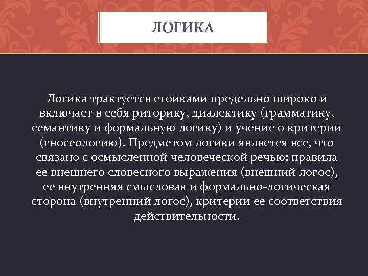 ЛОГИКА Логика трактуется стоиками предельно широко и включает в себя риторику, диалектику (грамматику, семантику