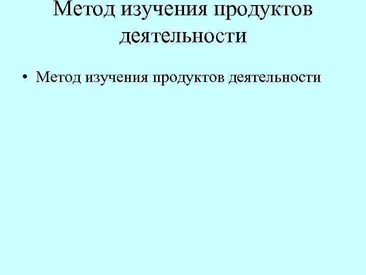 Метод изучения продуктов деятельности • Метод изучения продуктов деятельности 