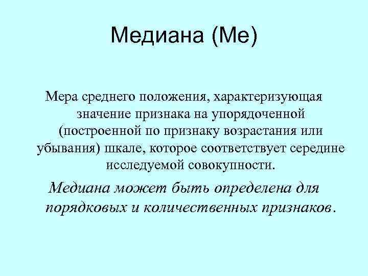 Медиана (Ме) Мера среднего положения, характеризующая значение признака на упорядоченной (построенной по признаку возрастания