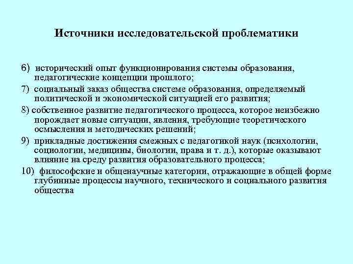 Источники исследовательской проблематики 6) исторический опыт функционирования системы образования, педагогические концепции прошлого; 7) социальный
