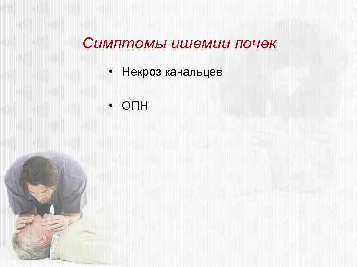 Симптомы ишемии почек • Некроз канальцев • ОПН 