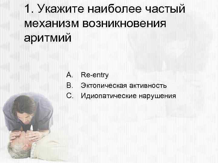 1. Укажите наиболее частый механизм возникновения аритмий A. Re-entry B. Эктопическая активность C. Идиопатические