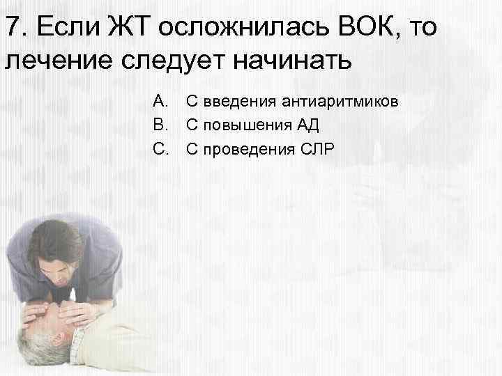 7. Если ЖТ осложнилась ВОК, то лечение следует начинать A. С введения антиаритмиков B.