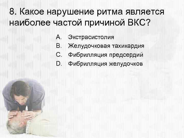 8. Какое нарушение ритма является наиболее частой причиной ВКС? A. B. C. D. Экстрасистолия