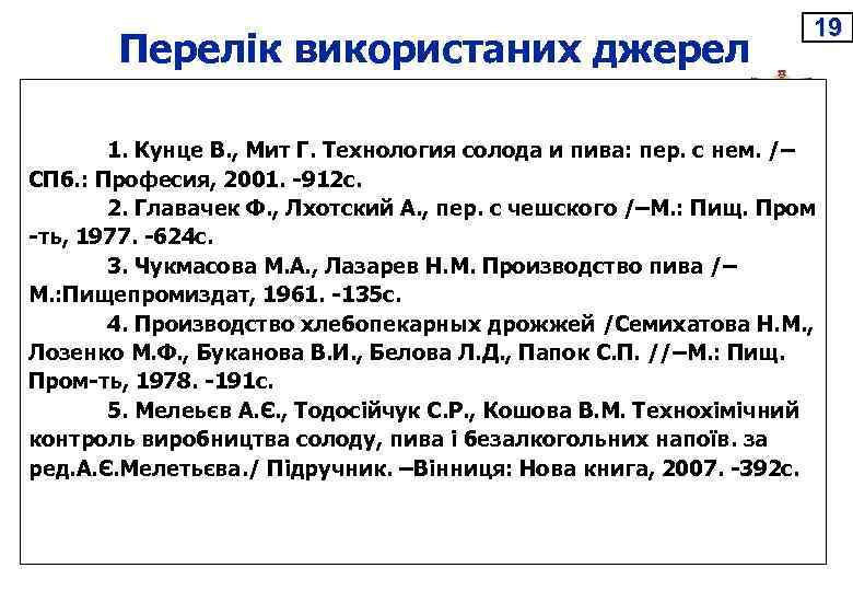 Перелік використаних джерел 19 1. Кунце В. , Мит Г. Технология солода и пива: