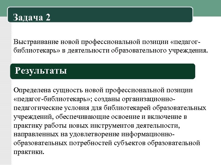 Задача 2 Выстраивание новой профессиональной позиции «педагогбиблиотекарь» в деятельности образовательного учреждения. Результаты Определена сущность