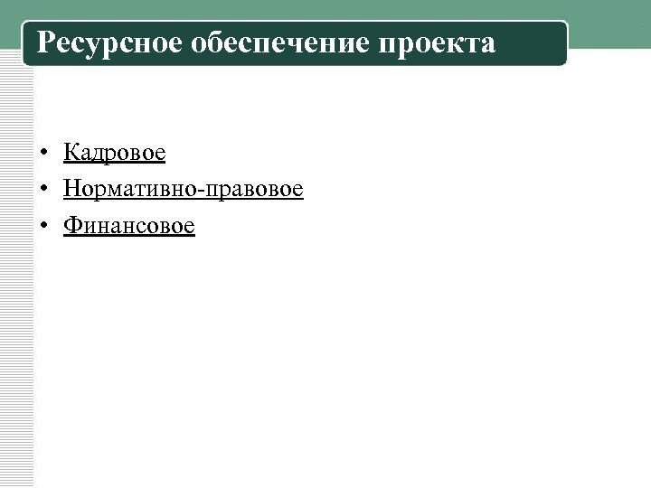 Ресурсное обеспечение проекта • Кадровое • Нормативно-правовое • Финансовое 