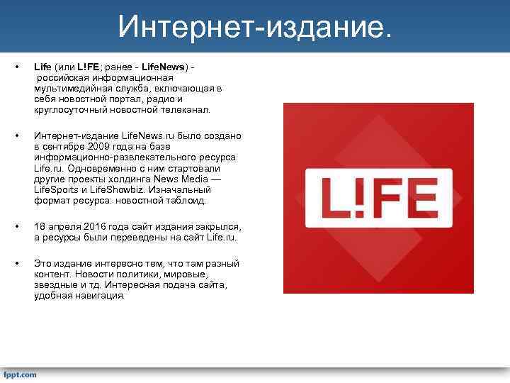 Интернет-издание. • Life (или L!FE; ранее - Life. News) российская информационная мультимедийная служба, включающая