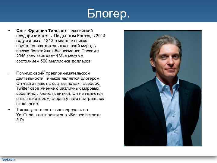 Блогер. • Олег Юрьевич Тиньков – российский предприниматель. По данным Forbes, в 2014 году