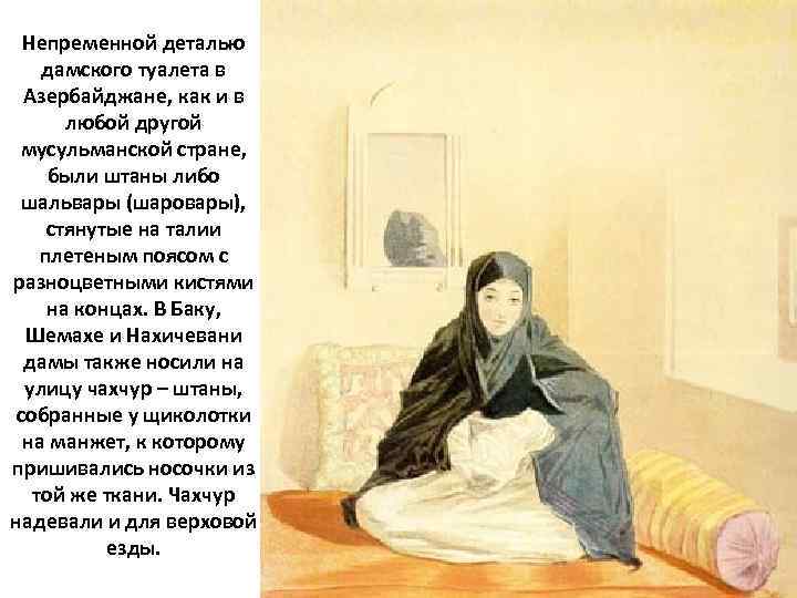 Непременной деталью дамского туалета в Азербайджане, как и в любой другой мусульманской стране, были