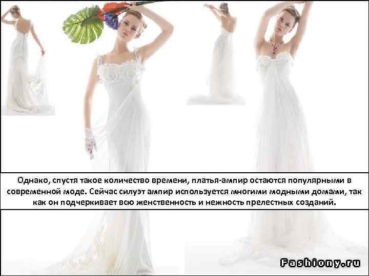 Однако, спустя такое количество времени, платья-ампир остаются популярными в современной моде. Сейчас силуэт ампир