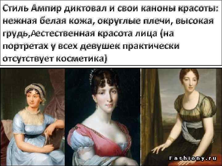 Стиль Ампир диктовал и свои каноны красоты: нежная белая кожа, округлые плечи, высокая грудь,