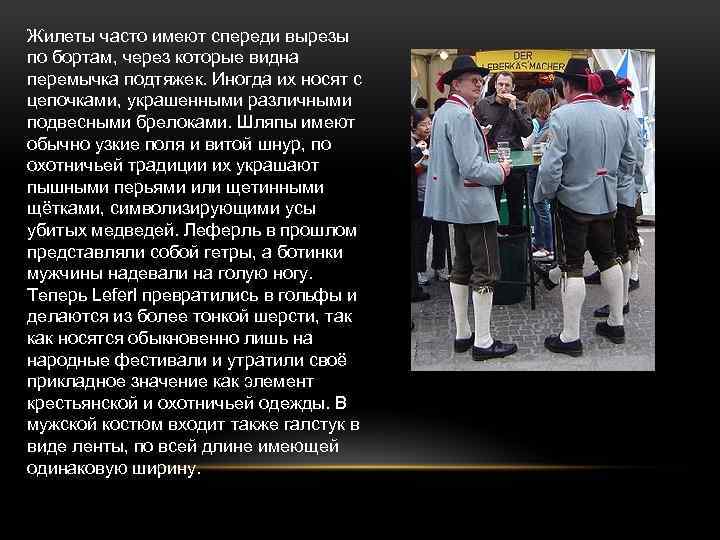Жилеты часто имеют спереди вырезы по бортам, через которые видна перемычка подтяжек. Иногда их