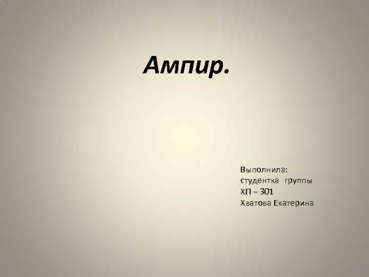 Ампир. Выполнила: студентка группы ХП – 301 Хватова Екатерина 