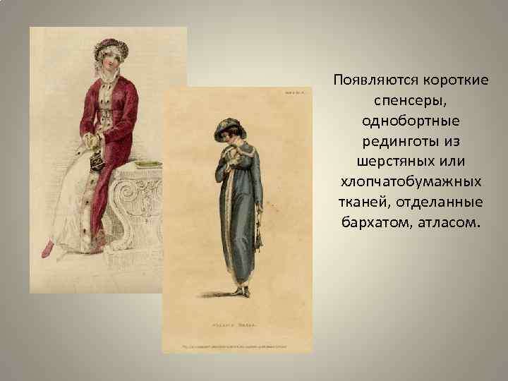 Появляются короткие спенсеры, однобортные рединготы из шерстяных или хлопчатобумажных тканей, отделанные бархатом, атласом. 