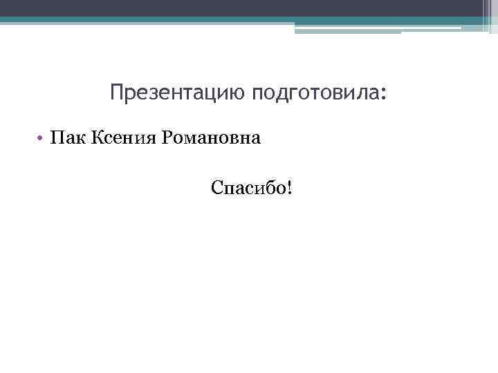 Презентацию подготовила: • Пак Ксения Романовна Спасибо! 