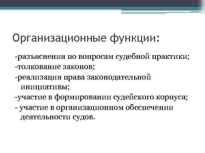 Организационные функции: -разъяснения по вопросам судебной практики; -толкование законов; -реализация права законодательной инициативы; -участие