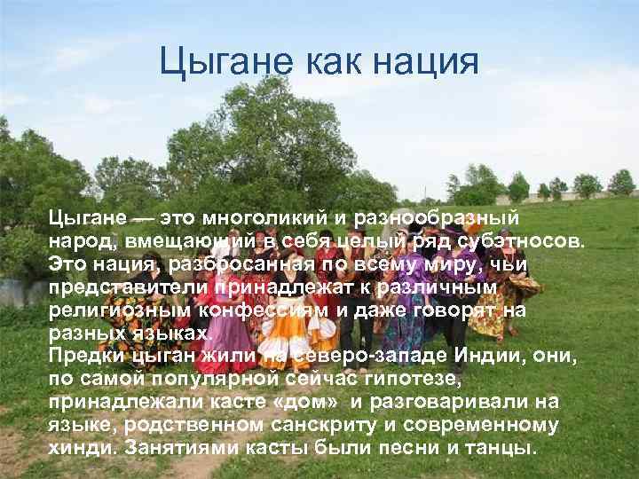 Цыгане как нация Цыгане — это многоликий и разнообразный народ, вмещающий в себя целый