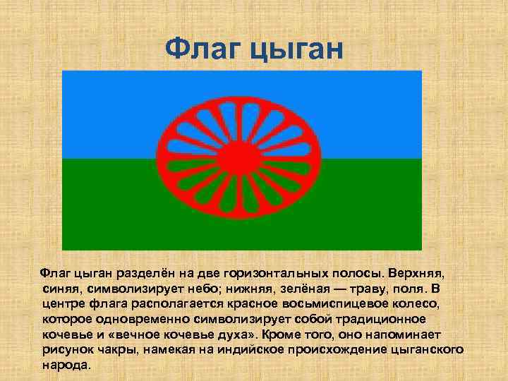 Флаг цыган разделён на две горизонтальных полосы. Верхняя, синяя, символизирует небо; нижняя, зелёная —